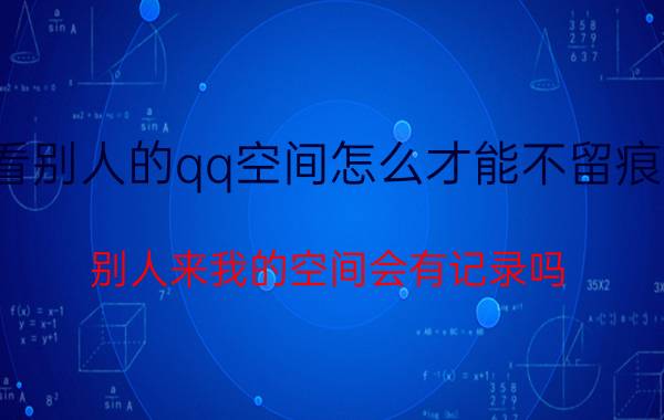 看别人的qq空间怎么才能不留痕迹 别人来我的空间会有记录吗？